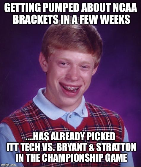 Bad Luck Brian Meme | GETTING PUMPED ABOUT NCAA BRACKETS IN A FEW WEEKS; ....HAS ALREADY PICKED ITT TECH VS. BRYANT & STRATTON IN THE CHAMPIONSHIP GAME | image tagged in memes,bad luck brian | made w/ Imgflip meme maker