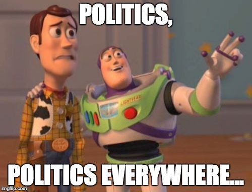 X, X Everywhere Meme | POLITICS, POLITICS EVERYWHERE... | image tagged in memes,x x everywhere | made w/ Imgflip meme maker