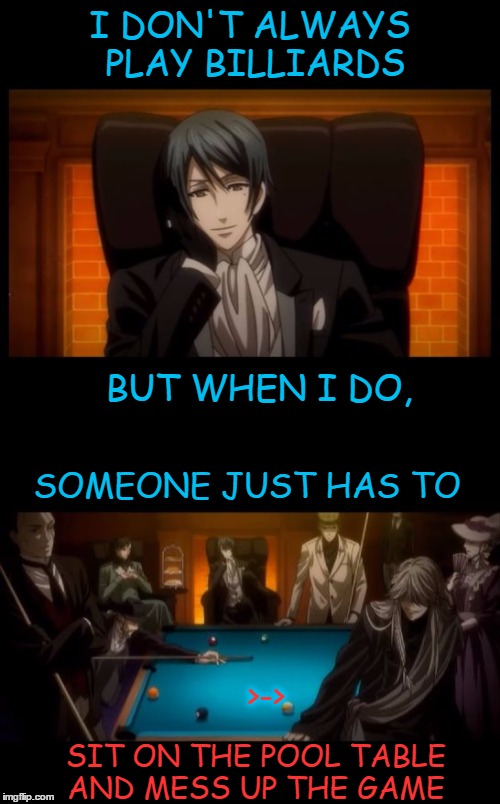 Pool Party? | I DON'T ALWAYS PLAY BILLIARDS; BUT WHEN I DO, SOMEONE JUST HAS TO; >->; SIT ON THE POOL TABLE AND MESS UP THE GAME | image tagged in pool,billiards,the most interesting man in the world,black butler,vincent,undertaker | made w/ Imgflip meme maker
