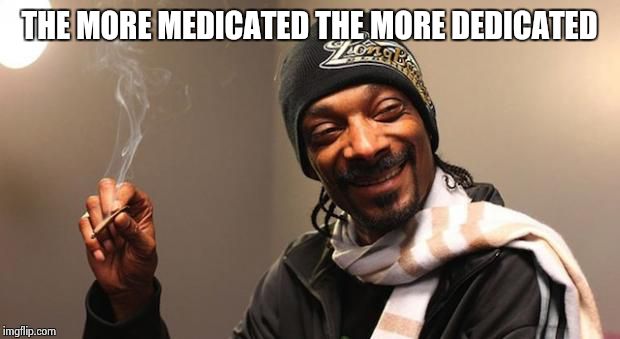Snoop Dogg | THE MORE MEDICATED THE MORE DEDICATED | image tagged in snoop dogg | made w/ Imgflip meme maker