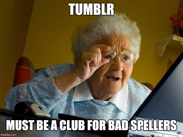 Grandma Finds The Internet | TUMBLR; MUST BE A CLUB FOR BAD SPELLERS | image tagged in memes,grandma finds the internet | made w/ Imgflip meme maker