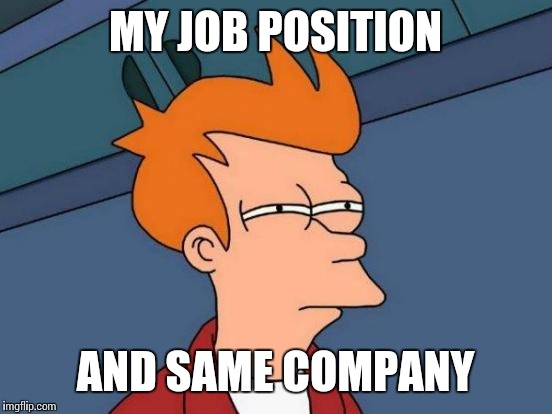 Futurama Fry Meme | MY JOB POSITION AND SAME COMPANY | image tagged in memes,futurama fry | made w/ Imgflip meme maker