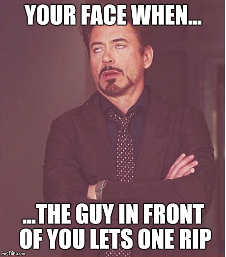 Face You Make Robert Downey Jr | YOUR FACE WHEN... ...THE GUY IN FRONT OF YOU LETS ONE RIP | image tagged in memes,face you make robert downey jr | made w/ Imgflip meme maker