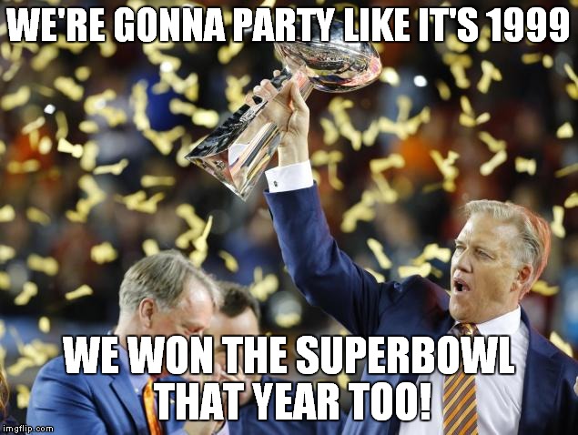 WE'RE GONNA PARTY LIKE IT'S 1999; WE WON THE SUPERBOWL THAT YEAR TOO! | image tagged in 1999 | made w/ Imgflip meme maker