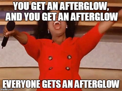 oprah | YOU GET AN AFTERGLOW, AND YOU GET AN AFTERGLOW; EVERYONE GETS AN AFTERGLOW | image tagged in oprah | made w/ Imgflip meme maker