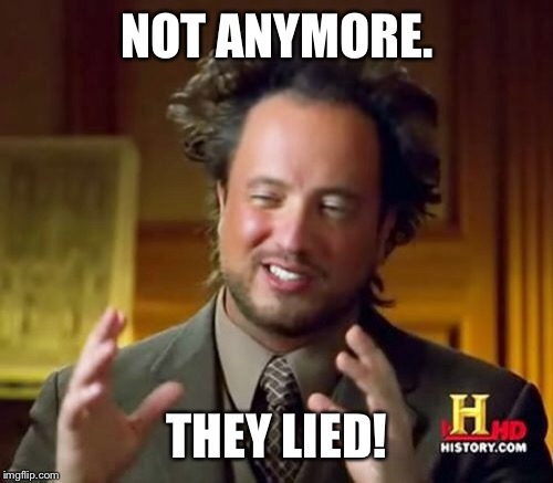 Ancient Aliens Meme | NOT ANYMORE. THEY LIED! | image tagged in memes,ancient aliens | made w/ Imgflip meme maker