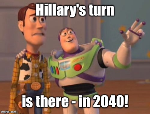 X, X Everywhere Meme | Hillary's turn is there - in 2040! | image tagged in memes,x x everywhere | made w/ Imgflip meme maker