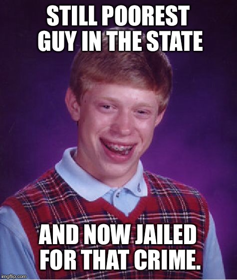 Bad Luck Brian Meme | STILL POOREST GUY IN THE STATE AND NOW JAILED FOR THAT CRIME. | image tagged in memes,bad luck brian | made w/ Imgflip meme maker