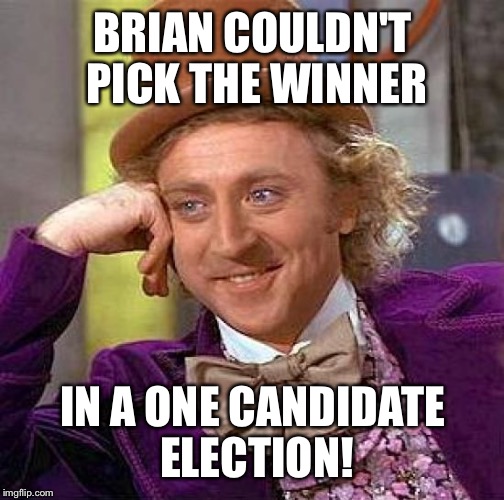 Creepy Condescending Wonka Meme | BRIAN COULDN'T PICK THE WINNER IN A ONE CANDIDATE ELECTION! | image tagged in memes,creepy condescending wonka | made w/ Imgflip meme maker