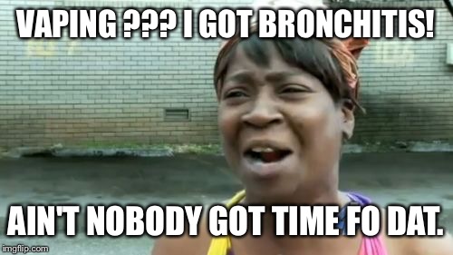 No smoke! | VAPING ??? I GOT BRONCHITIS! AIN'T NOBODY GOT TIME FO DAT. | image tagged in memes,aint nobody got time for that,funny memes | made w/ Imgflip meme maker