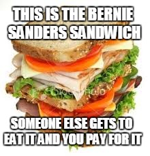 The Bernie | THIS IS THE BERNIE SANDERS SANDWICH; SOMEONE ELSE GETS TO EAT IT AND YOU PAY FOR IT | image tagged in bernie sanders,sandwich,food,socialism,democrats | made w/ Imgflip meme maker
