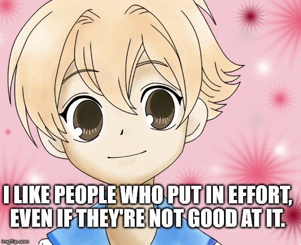 I LIKE PEOPLE WHO PUT IN EFFORT, EVEN IF THEY'RE NOT GOOD AT IT. | image tagged in anime,ouran highschool host club | made w/ Imgflip meme maker
