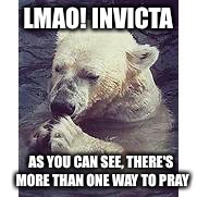 LMAO! INVICTA AS YOU CAN SEE, THERE'S MORE THAN ONE WAY TO PRAY | made w/ Imgflip meme maker