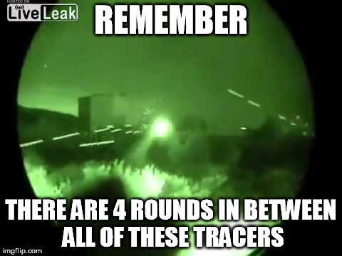 firefight at night | REMEMBER; THERE ARE 4 ROUNDS IN BETWEEN ALL OF THESE TRACERS | image tagged in firefight at night | made w/ Imgflip meme maker