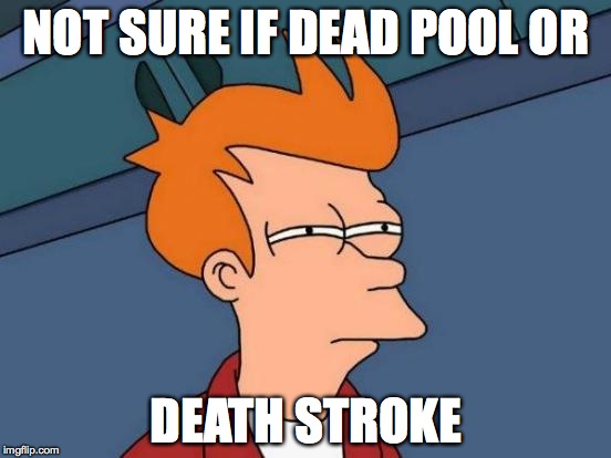 Futurama Fry | NOT SURE IF DEAD POOL OR; DEATH STROKE | image tagged in memes,futurama fry | made w/ Imgflip meme maker