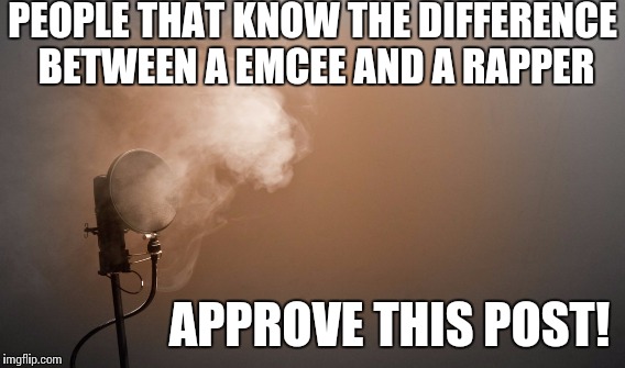 People that know | PEOPLE THAT KNOW THE DIFFERENCE BETWEEN A EMCEE AND A RAPPER; APPROVE THIS POST! | image tagged in hip hop,smoking mics | made w/ Imgflip meme maker