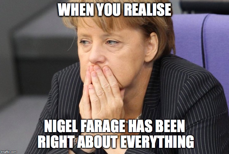 StopTheEU  |  WHEN YOU REALISE; NIGEL FARAGE HAS BEEN RIGHT ABOUT EVERYTHING | image tagged in eu,angel merkel,politics,nigel farage,news | made w/ Imgflip meme maker
