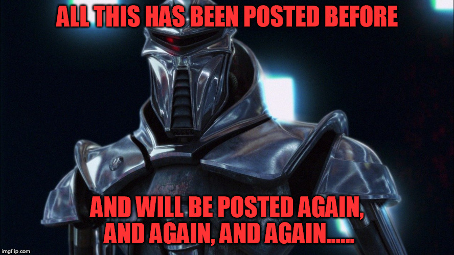 Cylon Repost | ALL THIS HAS BEEN POSTED BEFORE; AND WILL BE POSTED AGAIN, AND AGAIN, AND AGAIN...... | image tagged in cylon,repost | made w/ Imgflip meme maker