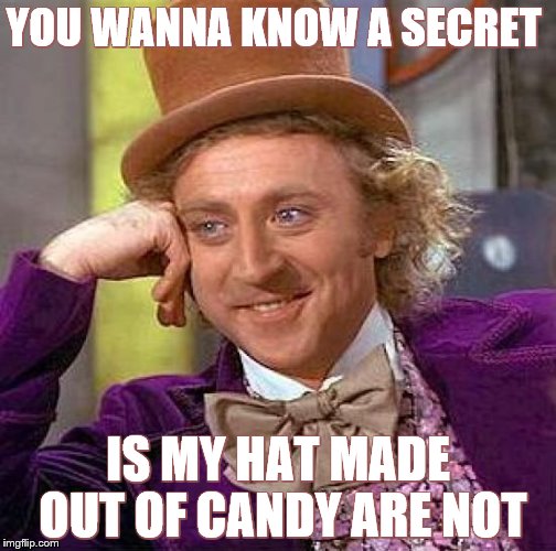 Creepy Condescending Wonka Meme | YOU WANNA KNOW A SECRET; IS MY HAT MADE OUT OF CANDY ARE NOT | image tagged in memes,creepy condescending wonka | made w/ Imgflip meme maker