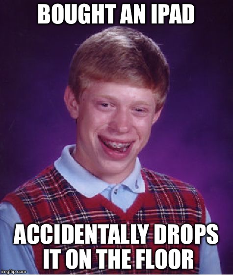 Bad Luck Brian | BOUGHT AN IPAD; ACCIDENTALLY DROPS IT ON THE FLOOR | image tagged in memes,bad luck brian | made w/ Imgflip meme maker