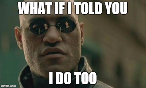 Matrix Morpheus Meme | WHAT IF I TOLD YOU I DO TOO | image tagged in memes,matrix morpheus | made w/ Imgflip meme maker