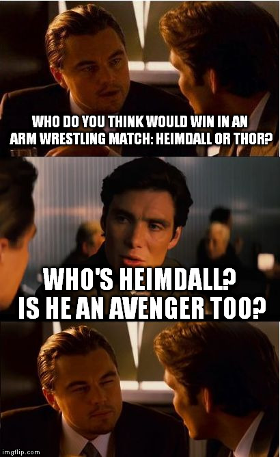 I forget there's a fictional "Thor" comic book hero too | WHO DO YOU THINK WOULD WIN IN AN ARM WRESTLING MATCH: HEIMDALL OR THOR? WHO'S HEIMDALL? IS HE AN AVENGER TOO? | image tagged in memes,inception | made w/ Imgflip meme maker