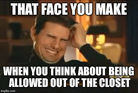 THAT FACE YOU MAKE WHEN YOU THINK ABOUT BEING ALLOWED OUT OF THE CLOSET | made w/ Imgflip meme maker