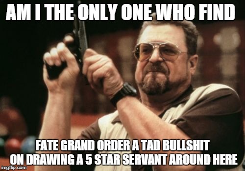 Am I The Only One Around Here | AM I THE ONLY ONE WHO FIND; FATE GRAND ORDER A TAD BULLSHIT ON DRAWING A 5 STAR SERVANT AROUND HERE | image tagged in memes,am i the only one around here | made w/ Imgflip meme maker