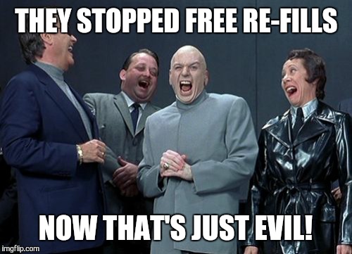 for the love of soda... | THEY STOPPED FREE RE-FILLS; NOW THAT'S JUST EVIL! | image tagged in laughing villains,dr evil laughing,so i guess you can say things are getting pretty serious,funny memes,soda,aint nobody got tim | made w/ Imgflip meme maker