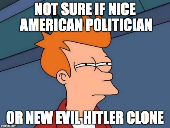 Futurama Fry | NOT SURE IF NICE AMERICAN POLITICIAN; OR NEW EVIL HITLER CLONE | image tagged in memes,futurama fry | made w/ Imgflip meme maker