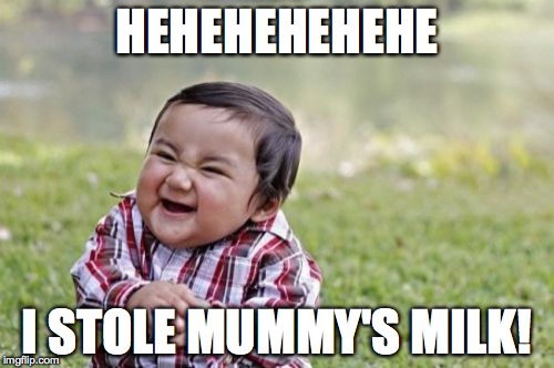 Evil Toddler Meme | HEHEHEHEHEHE; I STOLE MUMMY'S MILK! | image tagged in memes,evil toddler | made w/ Imgflip meme maker