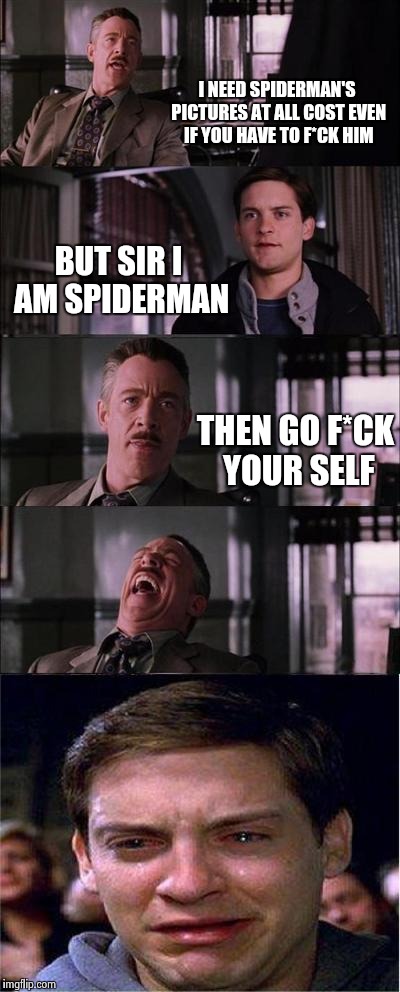 Peter Parker Cry Meme | I NEED SPIDERMAN'S PICTURES AT ALL COST EVEN IF YOU HAVE TO F*CK HIM; BUT SIR I AM SPIDERMAN; THEN GO F*CK YOUR SELF | image tagged in memes,peter parker cry | made w/ Imgflip meme maker