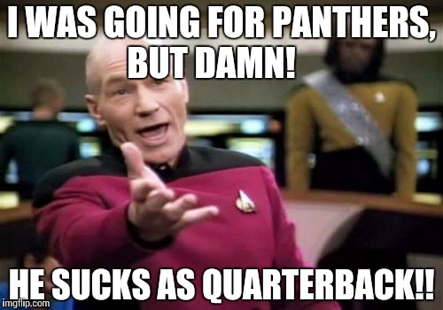 Picard Wtf Meme | I WAS GOING FOR PANTHERS, BUT DAMN! HE SUCKS AS QUARTERBACK!! | image tagged in memes,picard wtf | made w/ Imgflip meme maker