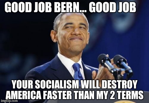 2nd Term Obama | GOOD JOB BERN... GOOD JOB; YOUR SOCIALISM WILL DESTROY AMERICA FASTER THAN MY 2 TERMS | image tagged in memes,2nd term obama | made w/ Imgflip meme maker