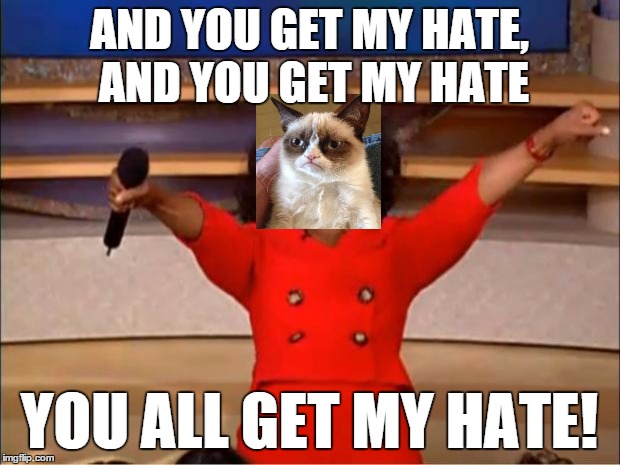 You all get hate | AND YOU GET MY HATE, AND YOU GET MY HATE; YOU ALL GET MY HATE! | image tagged in memes,oprah you get a,grumpy cat,hate | made w/ Imgflip meme maker