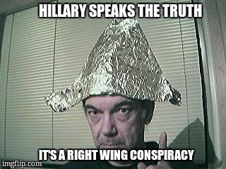 tin foil hat | HILLARY SPEAKS THE TRUTH; IT'S A RIGHT WING CONSPIRACY | image tagged in tin foil hat | made w/ Imgflip meme maker