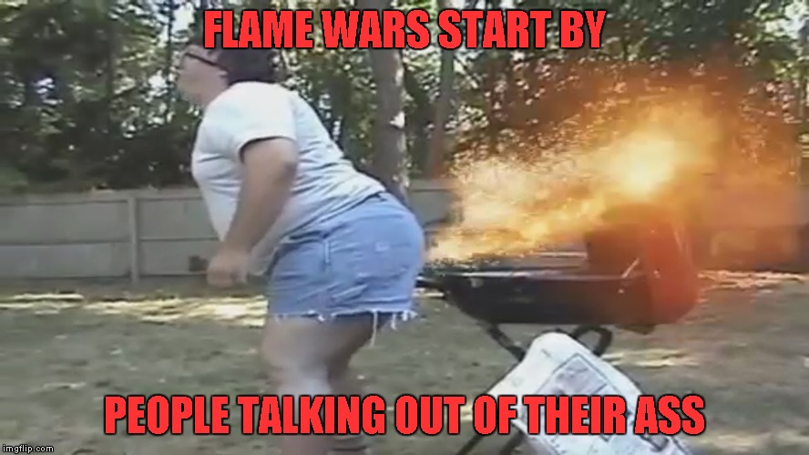 FLAME WARS START BY PEOPLE TALKING OUT OF THEIR ASS | made w/ Imgflip meme maker