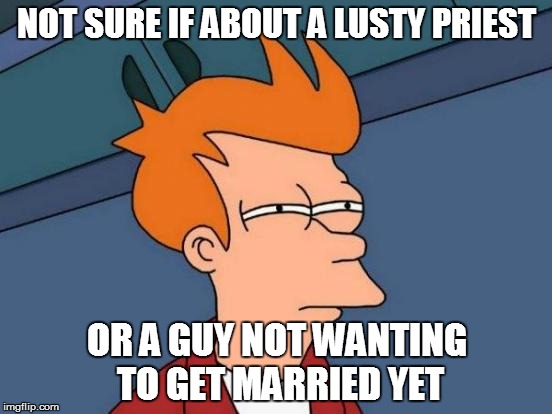 Sister Golden Hair by America | NOT SURE IF ABOUT A LUSTY PRIEST; OR A GUY NOT WANTING TO GET MARRIED YET | image tagged in memes,futurama fry | made w/ Imgflip meme maker