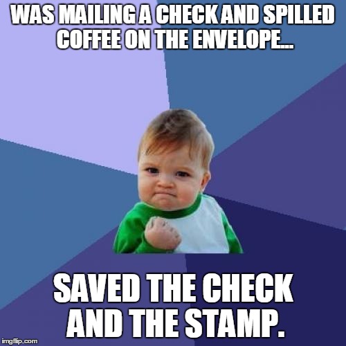 Success Kid | WAS MAILING A CHECK AND SPILLED COFFEE ON THE ENVELOPE... SAVED THE CHECK AND THE STAMP. | image tagged in memes,success kid | made w/ Imgflip meme maker