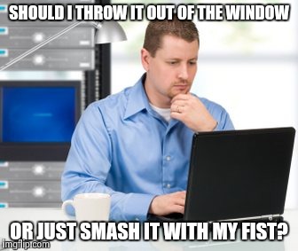 Error 404 | SHOULD I THROW IT OUT OF THE WINDOW; OR JUST SMASH IT WITH MY FIST? | image tagged in memes,error 404 | made w/ Imgflip meme maker