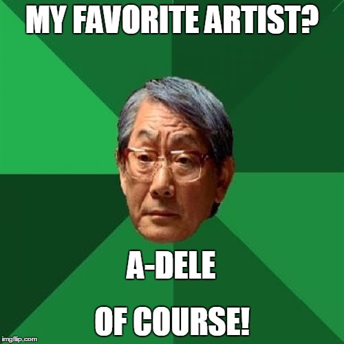 Kind of obvious this one | MY FAVORITE ARTIST? A-DELE; OF COURSE! | image tagged in high expectation asian dad,music,artist,adele | made w/ Imgflip meme maker