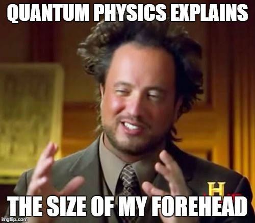 Ancient Aliens | QUANTUM PHYSICS EXPLAINS; THE SIZE OF MY FOREHEAD | image tagged in memes,ancient aliens | made w/ Imgflip meme maker