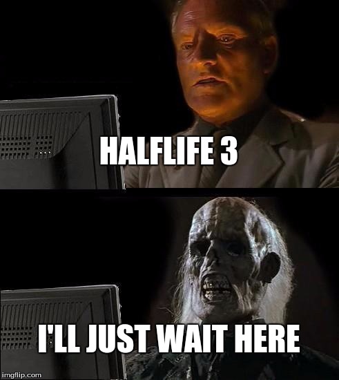 I'll Just Wait Here | HALFLIFE 3; I'LL JUST WAIT HERE | image tagged in memes,ill just wait here | made w/ Imgflip meme maker