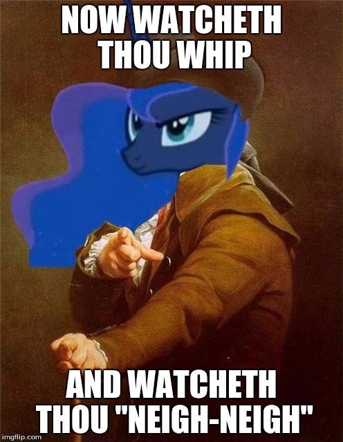 My Little Pony Ducreux Luna | NOW WATCHETH THOU WHIP; AND WATCHETH THOU "NEIGH-NEIGH" | image tagged in my little pony ducreux luna | made w/ Imgflip meme maker