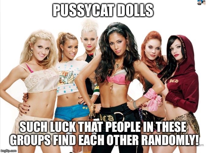 PUSSYCAT DOLLS SUCH LUCK THAT PEOPLE IN THESE GROUPS FIND EACH OTHER RANDOMLY! | image tagged in pussycat dolls | made w/ Imgflip meme maker