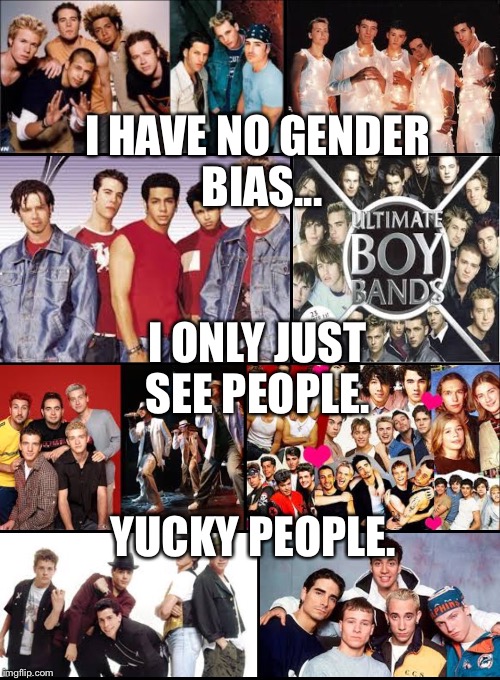 I HAVE NO GENDER BIAS... I ONLY JUST SEE PEOPLE. YUCKY PEOPLE. | image tagged in google boy bands images | made w/ Imgflip meme maker
