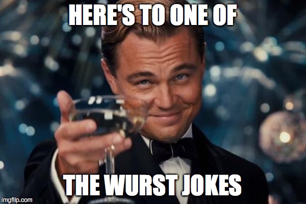 Leonardo Dicaprio Cheers Meme | HERE'S TO ONE OF THE WURST JOKES | image tagged in memes,leonardo dicaprio cheers | made w/ Imgflip meme maker