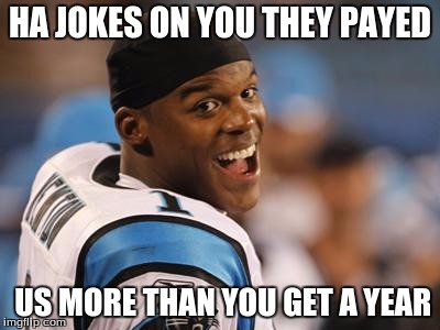 cam newton | HA JOKES ON YOU THEY PAYED; US MORE THAN YOU GET A YEAR | image tagged in cam newton | made w/ Imgflip meme maker