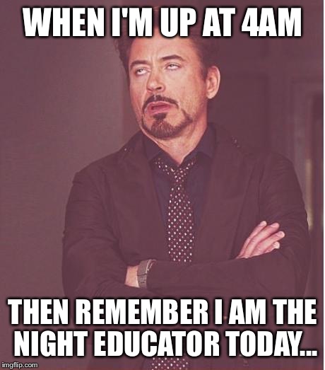 Face You Make Robert Downey Jr | WHEN I'M UP AT 4AM; THEN REMEMBER I AM THE NIGHT EDUCATOR TODAY... | image tagged in memes,face you make robert downey jr | made w/ Imgflip meme maker