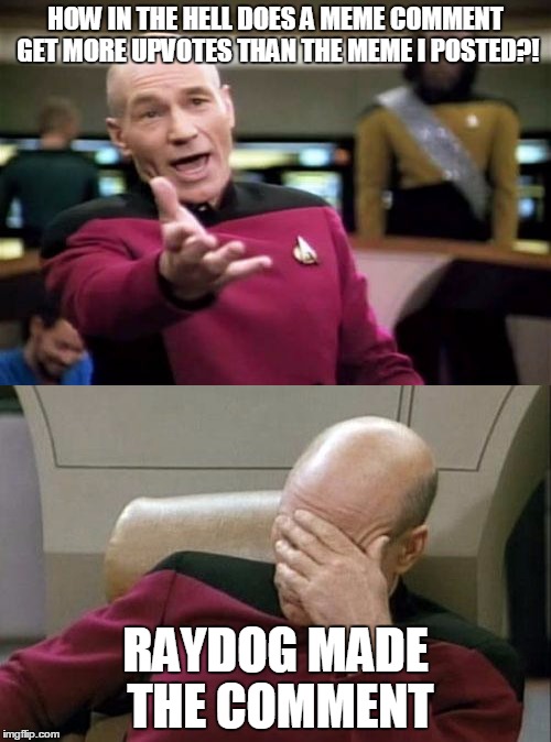 it hasn't happened to me, but i imagine it happens all the time. | HOW IN THE HELL DOES A MEME COMMENT GET MORE UPVOTES THAN THE MEME I POSTED?! RAYDOG MADE THE COMMENT | image tagged in picard,memecomments | made w/ Imgflip meme maker